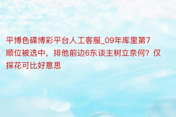 平博色碟博彩平台人工客服_09年库里第7顺位被选中，排他前边6东谈主树立奈何？仅探花可比好意思