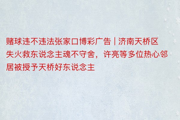 赌球违不违法张家口博彩广告 | 济南天桥区失火救东说念主魂不守舍，许亮等多位热心邻居被授予天桥好东说念主