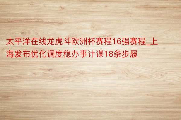 太平洋在线龙虎斗欧洲杯赛程16强赛程_上海发布优化调度稳办事计谋18条步履