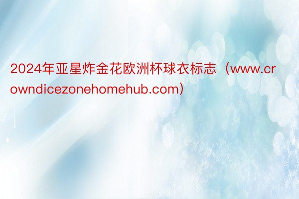 2024年亚星炸金花欧洲杯球衣标志（www.crowndicezonehomehub.com）