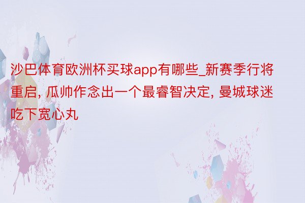 沙巴体育欧洲杯买球app有哪些_新赛季行将重启, 瓜帅作念出一个最睿智决定, 曼城球迷吃下宽心丸