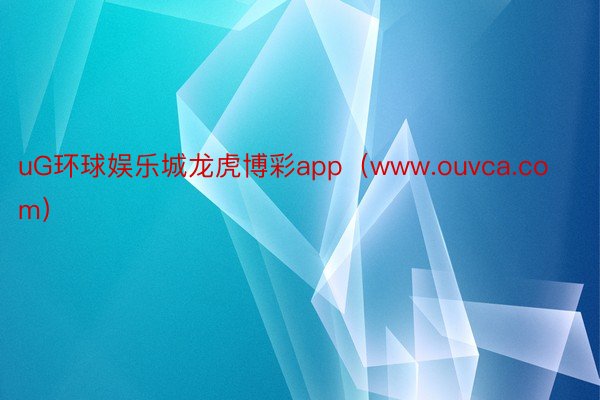 uG环球娱乐城龙虎博彩app（www.ouvca.com）