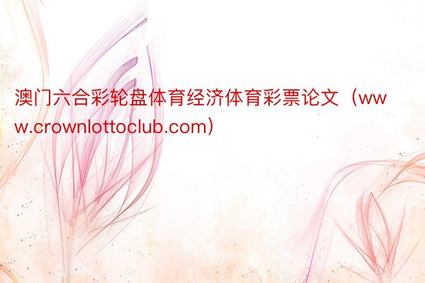 澳门六合彩轮盘体育经济体育彩票论文（www.crownlottoclub.com）