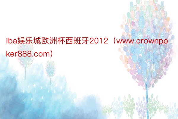 iba娱乐城欧洲杯西班牙2012（www.crownpoker888.com）