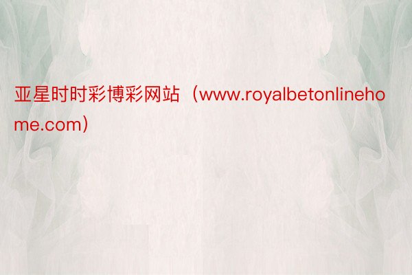 亚星时时彩博彩网站（www.royalbetonlinehome.com）