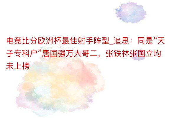 电竞比分欧洲杯最佳射手阵型_追思：同是“天子专科户”唐国强万大哥二，张铁林张国立均未上榜