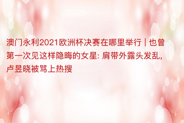 澳门永利2021欧洲杯决赛在哪里举行 | 也曾第一次见这样隐