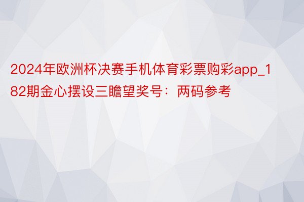 2024年欧洲杯决赛手机体育彩票购彩app_182期金心摆设