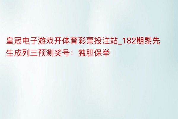 皇冠电子游戏开体育彩票投注站_182期黎先生成列三预测奖号：