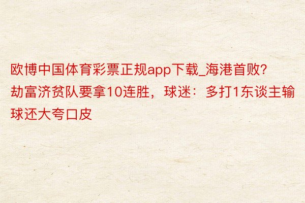 欧博中国体育彩票正规app下载_海港首败？劫富济贫队要拿10