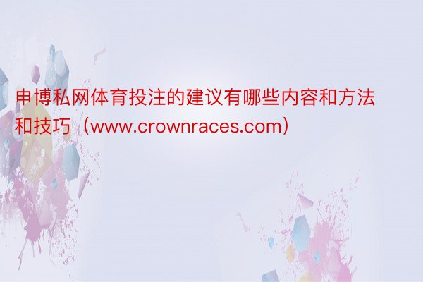 申博私网体育投注的建议有哪些内容和方法和技巧（www.crownraces.com）