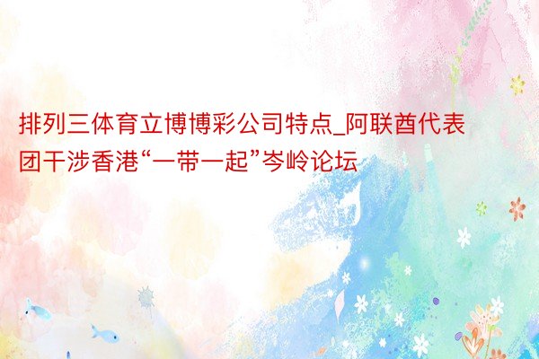 排列三体育立博博彩公司特点_阿联酋代表团干涉香港“一带一起”岑岭论坛