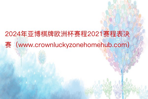 2024年亚博棋牌欧洲杯赛程2021赛程表决赛（www.crownluckyzonehomehub.com）