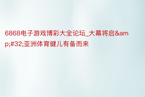 6868电子游戏博彩大全论坛_大幕将启&#32;亚洲