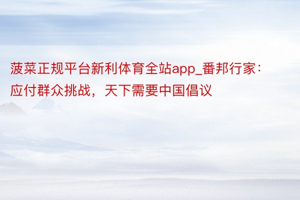 菠菜正规平台新利体育全站app_番邦行家：应付群众挑战，天下