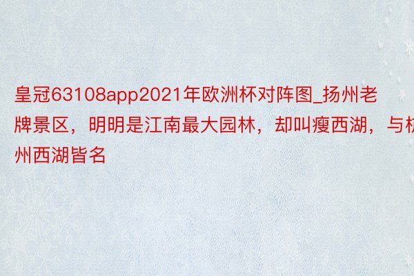 皇冠63108app2021年欧洲杯对阵图_扬州老牌景区，明