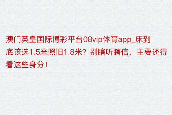 澳门英皇国际博彩平台08vip体育app_床到底该选1.5米