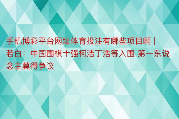 手机博彩平台网址体育投注有哪些项目啊 | 若白：中国围棋十强