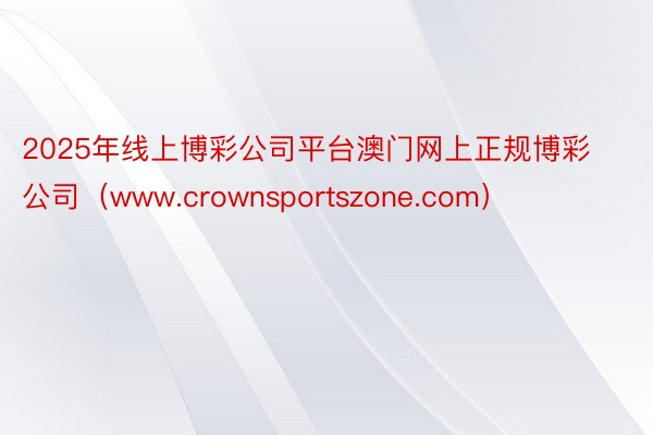 2025年线上博彩公司平台澳门网上正规博彩公司（www.crownsportszone.com）