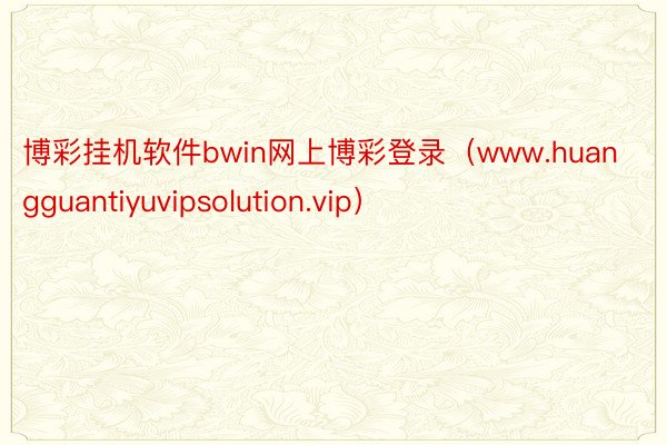 博彩挂机软件bwin网上博彩登录（www.huangguan