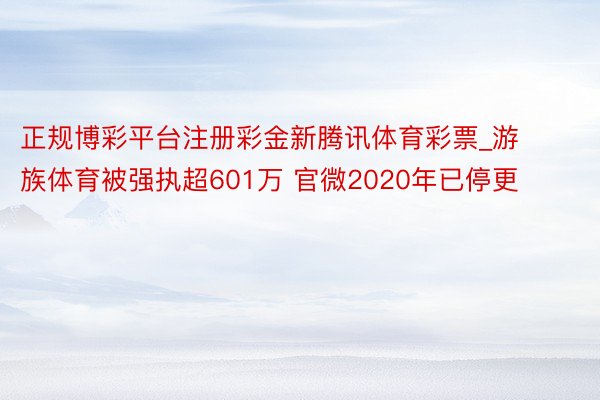 正规博彩平台注册彩金新腾讯体育彩票_游族体育被强执超601万