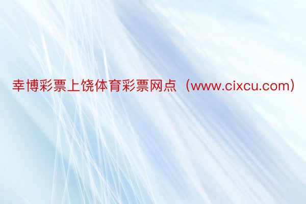 幸博彩票上饶体育彩票网点（www.cixcu.com）