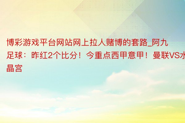 博彩游戏平台网站网上拉人赌博的套路_阿九足球：昨红2个比分！